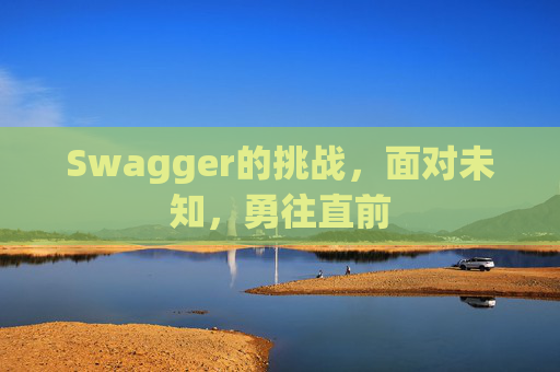 Swagger的挑战,面对未知,勇往直前